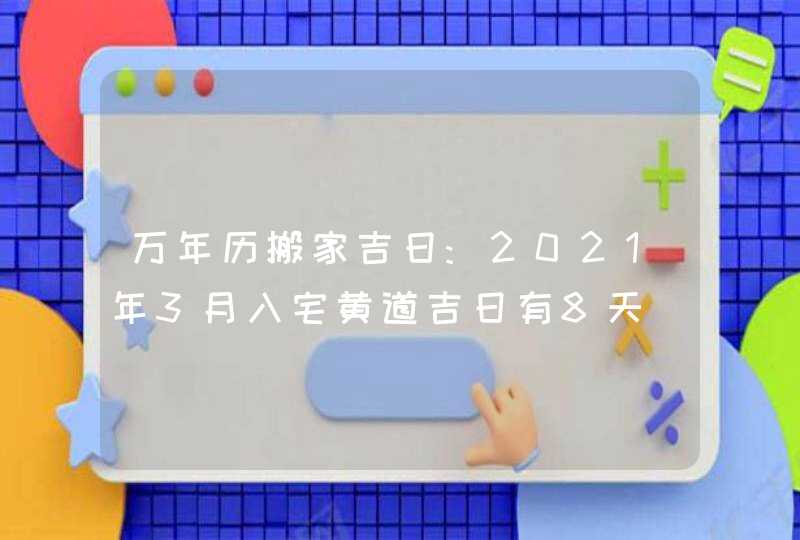 万年历搬家吉日:2021年3月入宅黄道吉日有8天,第1张