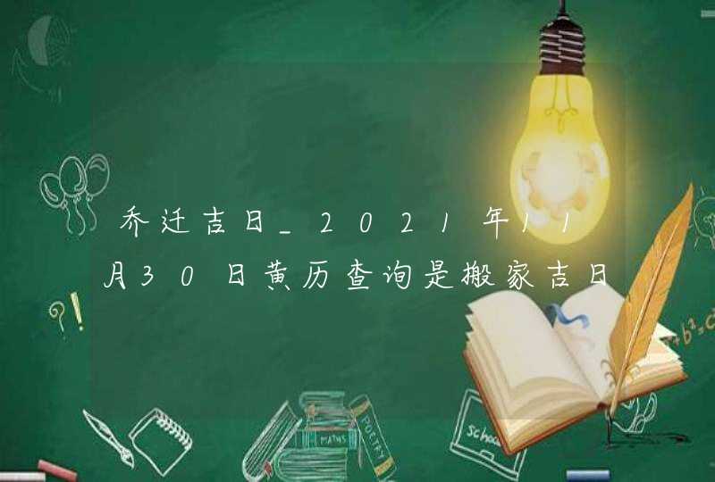 乔迁吉日_2021年11月30日黄历查询是搬家吉日吗,第1张