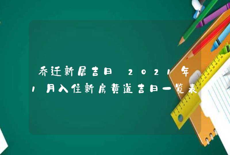 乔迁新居吉日:2021年1月入住新房黄道吉日一览表,第1张