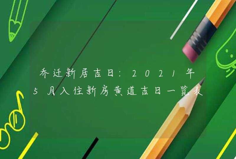 乔迁新居吉日:2021年5月入住新房黄道吉日一览表,第1张