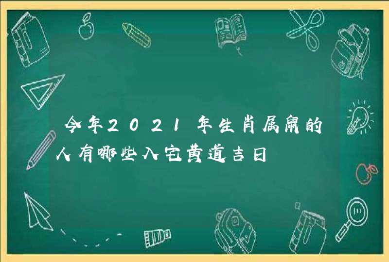 今年2021年生肖属鼠的人有哪些入宅黄道吉日,第1张