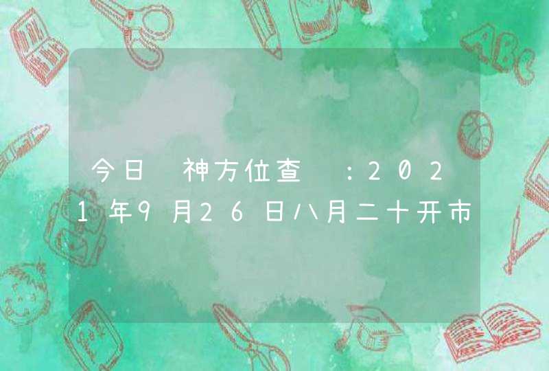 今日财神方位查询：2021年9月26日八月二十开市吉时,第1张