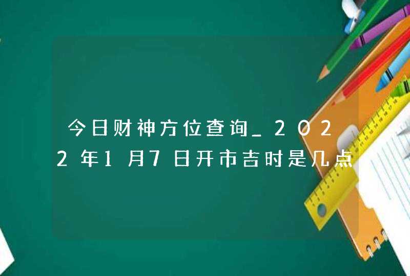 今日财神方位查询_2022年1月7日开市吉时是几点,第1张