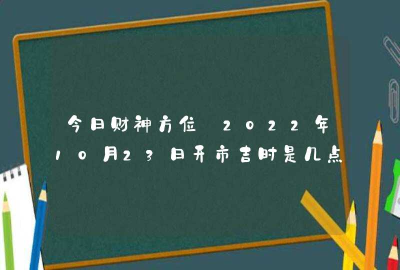 今日财神方位_2022年10月23日开市吉时是几点,第1张