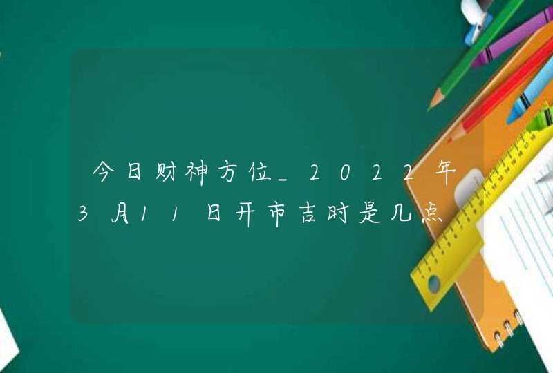 今日财神方位_2022年3月11日开市吉时是几点,第1张