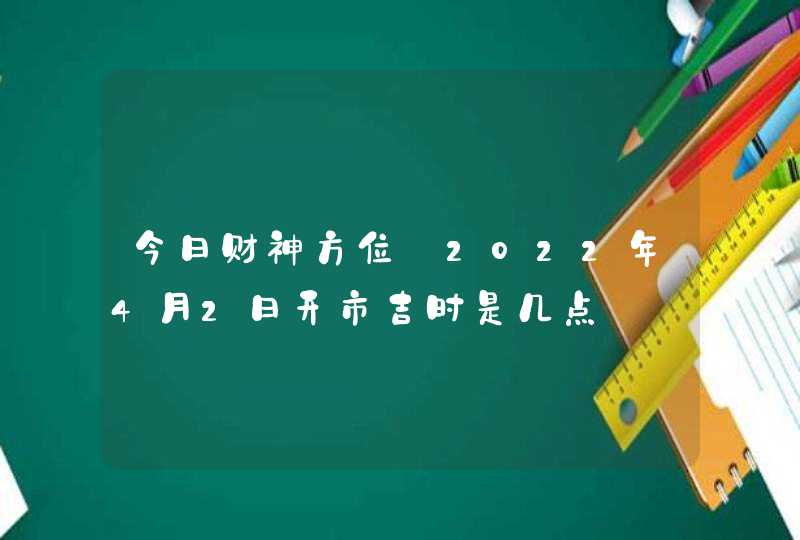 今日财神方位_2022年4月2日开市吉时是几点,第1张