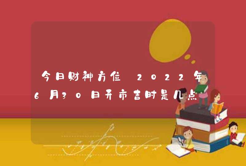 今日财神方位_2022年6月30日开市吉时是几点,第1张