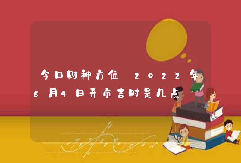 今日财神方位_2022年6月4日开市吉时是几点,第1张