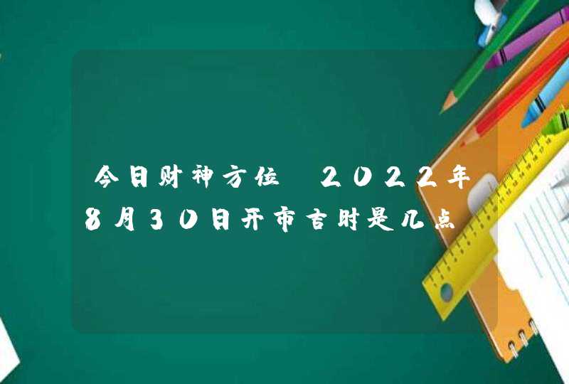 今日财神方位_2022年8月30日开市吉时是几点,第1张