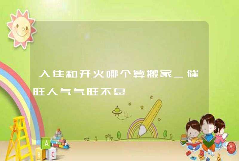 入住和开火哪个算搬家_催旺人气气旺不息,第1张