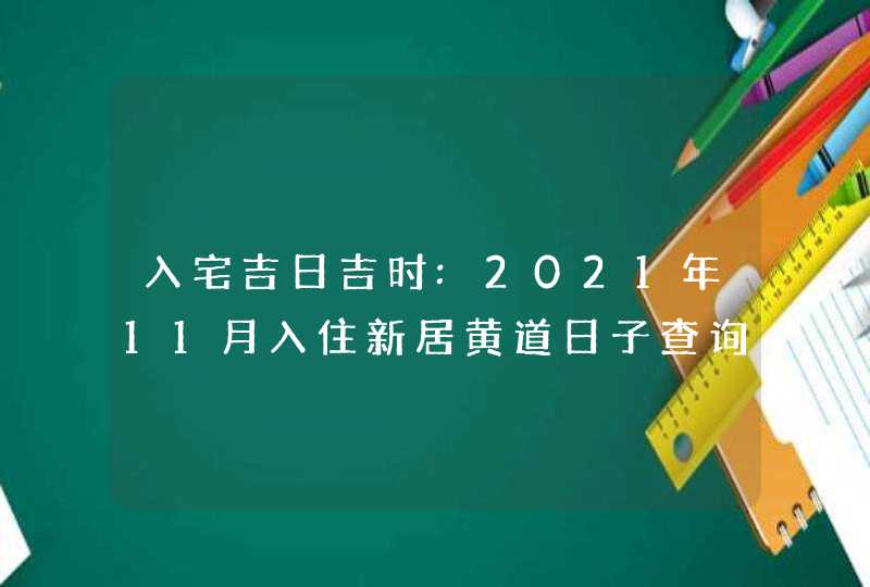 入宅吉日吉时:2021年11月入住新居黄道日子查询,第1张