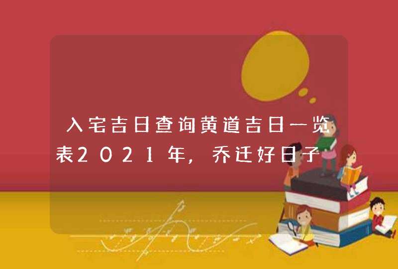 入宅吉日查询黄道吉日一览表2021年,乔迁好日子,第1张