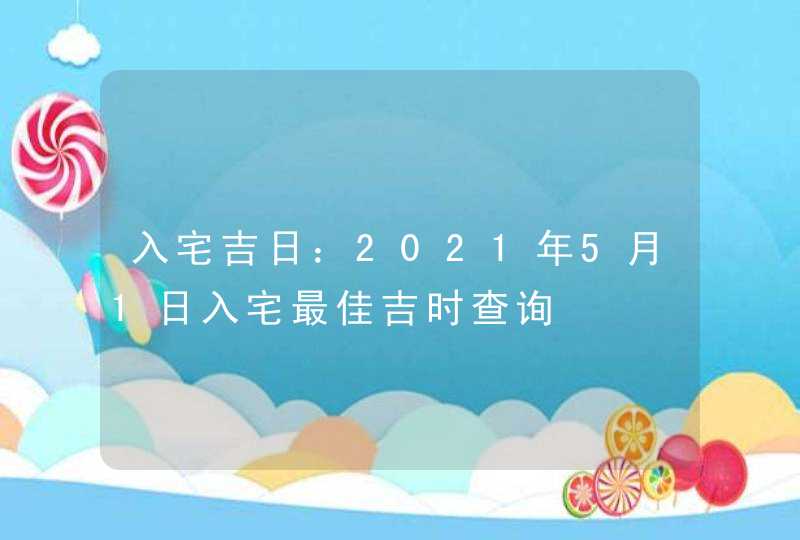 入宅吉日：2021年5月1日入宅最佳吉时查询,第1张