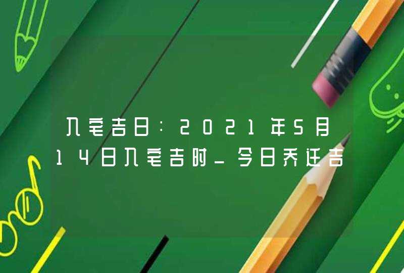 入宅吉日：2021年5月14日入宅吉时_今日乔迁吉时,第1张