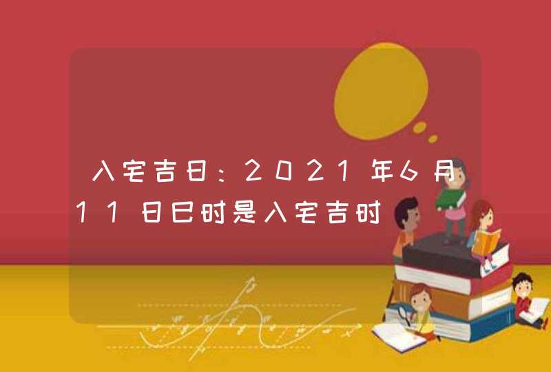 入宅吉日：2021年6月11日巳时是入宅吉时,第1张