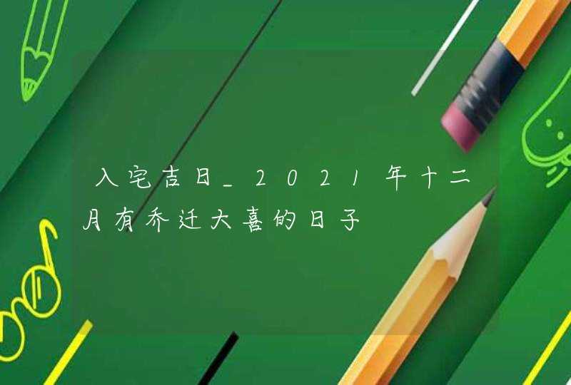 入宅吉日_2021年十二月有乔迁大喜的日子,第1张