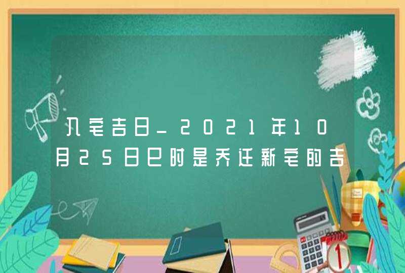 入宅吉日_2021年10月25日巳时是乔迁新宅的吉时,第1张