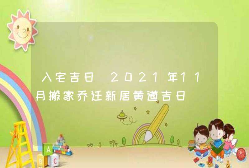 入宅吉日_2021年11月搬家乔迁新居黄道吉日,第1张