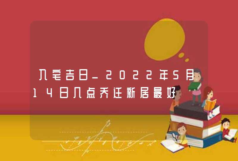 入宅吉日_2022年5月14日几点乔迁新居最好,第1张