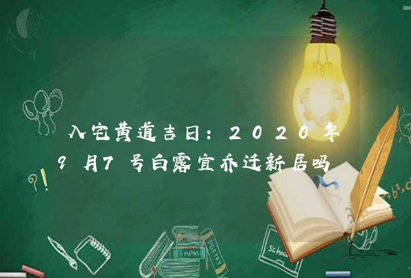 入宅黄道吉日:2020年9月7号白露宜乔迁新居吗,第1张