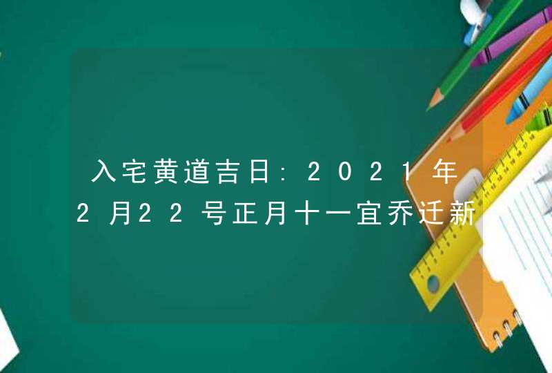 入宅黄道吉日:2021年2月22号正月十一宜乔迁新居吗,第1张