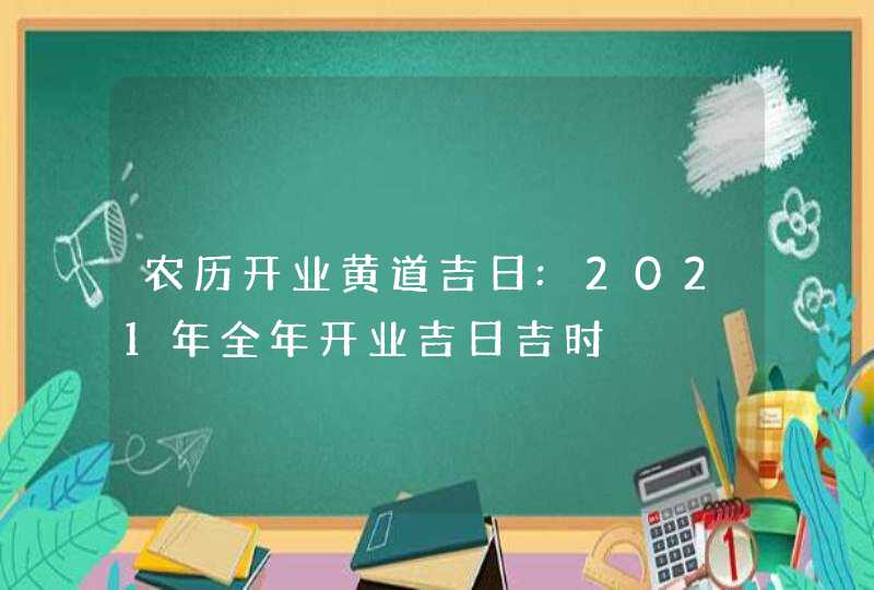 农历开业黄道吉日:2021年全年开业吉日吉时,第1张