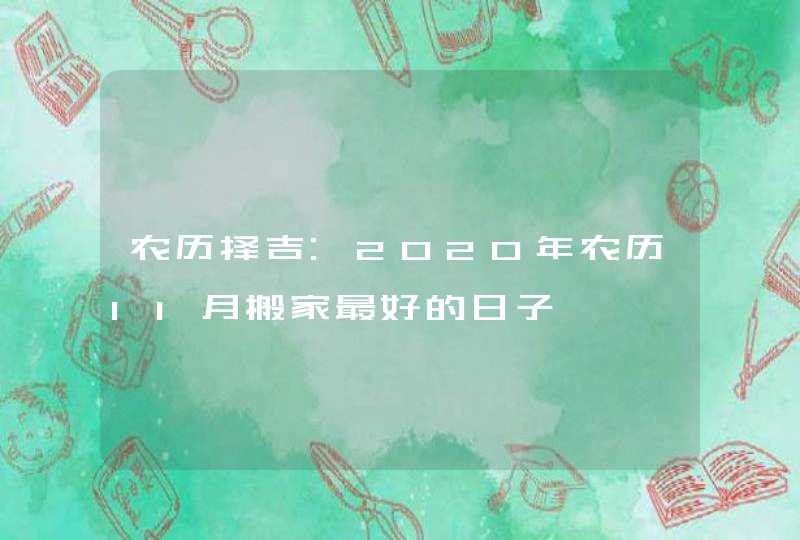 农历择吉:2020年农历11月搬家最好的日子,第1张