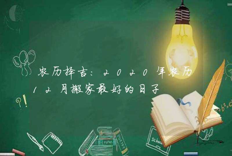 农历择吉：2020年农历12月搬家最好的日子,第1张