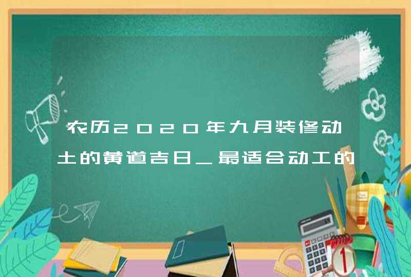 农历2020年九月装修动土的黄道吉日_最适合动工的吉利时辰查询,第1张