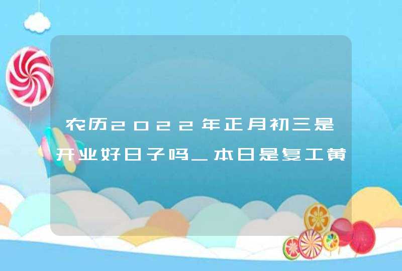 农历2022年正月初三是开业好日子吗_本日是复工黄道吉日吗,第1张