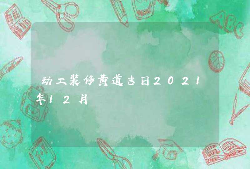 动工装修黄道吉日2021年12月,第1张