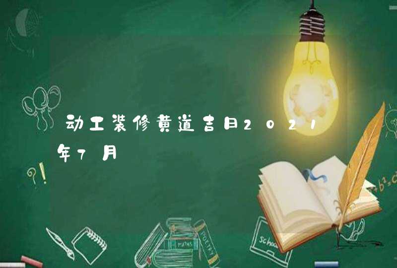 动工装修黄道吉日2021年7月,第1张