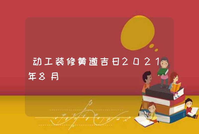 动工装修黄道吉日2021年8月,第1张