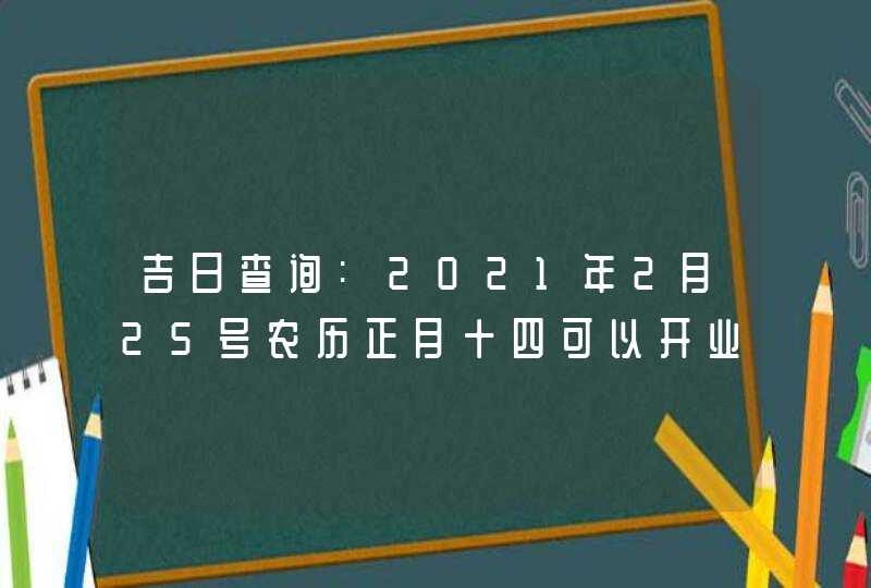 吉日查询:2021年2月25号农历正月十四可以开业吗,第1张