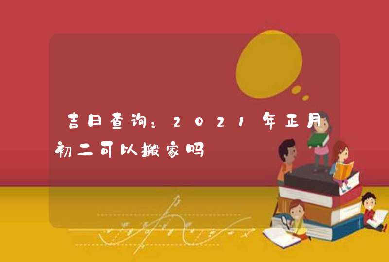 吉日查询：2021年正月初二可以搬家吗,第1张