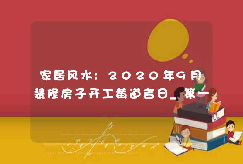 家居风水:2020年9月装修房子开工黄道吉日_第一锤最吉利的时辰,第1张