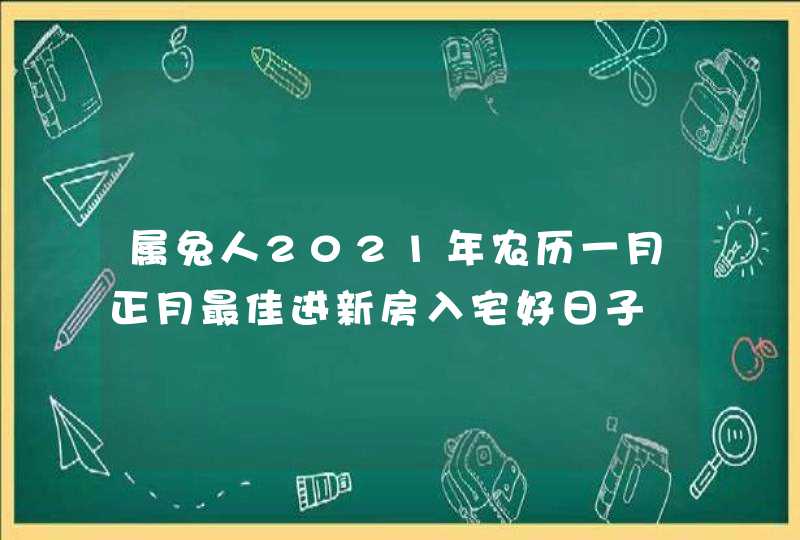 属兔人2021年农历一月正月最佳进新房入宅好日子,第1张