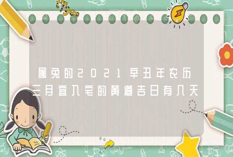 属兔的2021辛丑年农历三月宜入宅的黄道吉日有几天,第1张