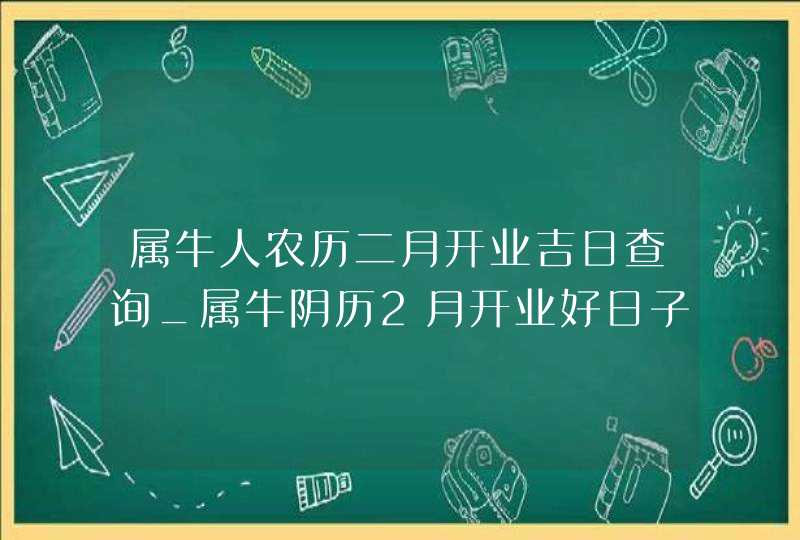 属牛人农历二月开业吉日查询_属牛阴历2月开业好日子,第1张