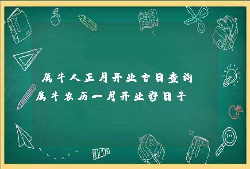 属牛人正月开业吉日查询_属牛农历一月开业好日子,第1张