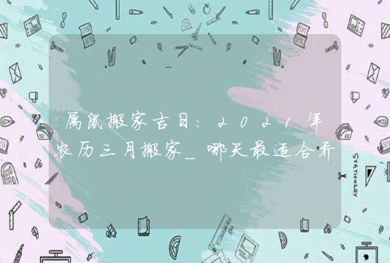 属鼠搬家吉日:2021年农历三月搬家_哪天最适合乔迁新居,第1张