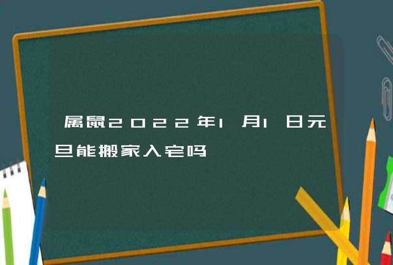 属鼠2022年1月1日元旦能搬家入宅吗,第1张