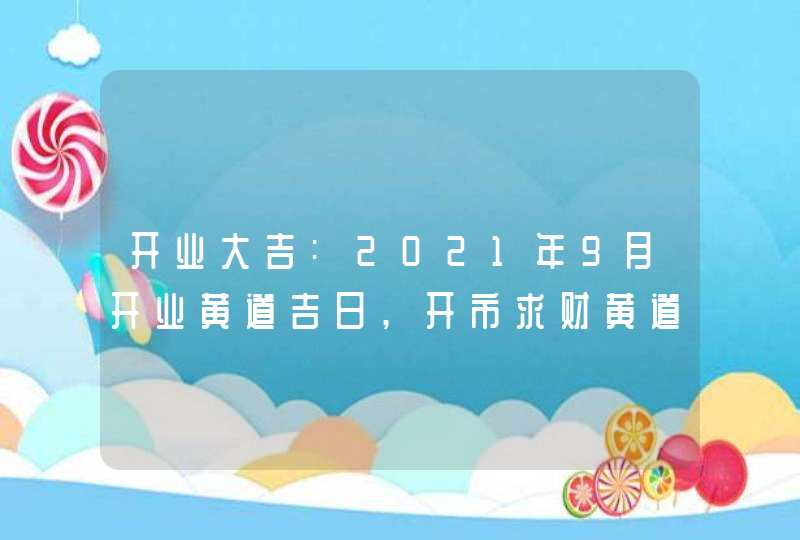 开业大吉:2021年9月开业黄道吉日,开市求财黄道日子一览,第1张