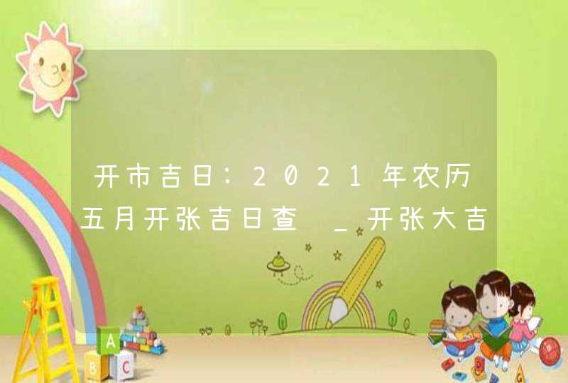 开市吉日:2021年农历五月开张吉日查询_开张大吉日子,第1张