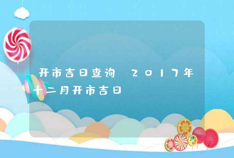 开市吉日查询：2017年十二月开市吉日,第1张