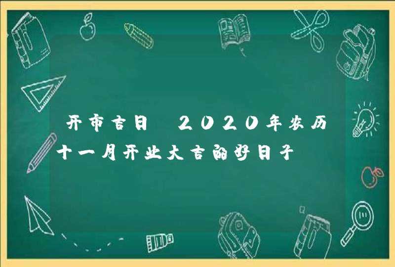 开市吉日：2020年农历十一月开业大吉的好日子,第1张