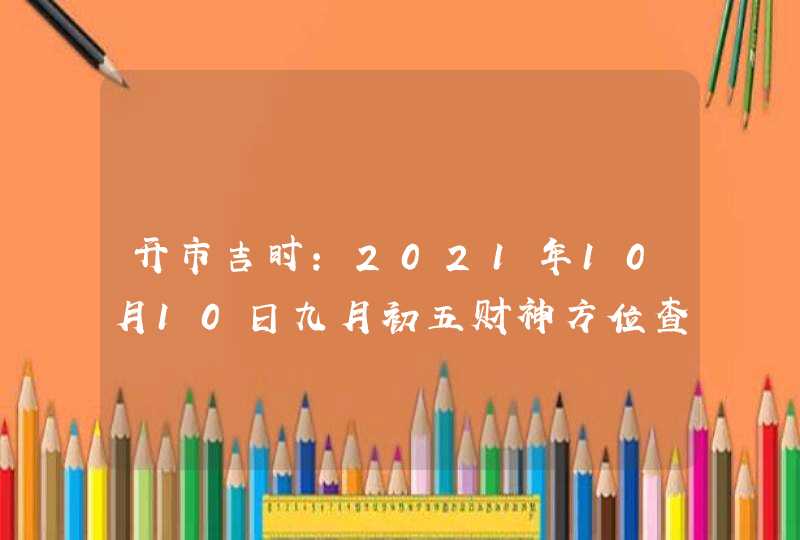 开市吉时：2021年10月10日九月初五财神方位查询,第1张