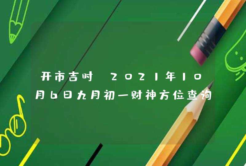 开市吉时：2021年10月6日九月初一财神方位查询,第1张