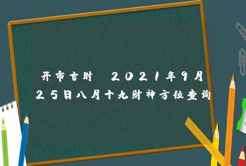 开市吉时：2021年9月25日八月十九财神方位查询,第1张