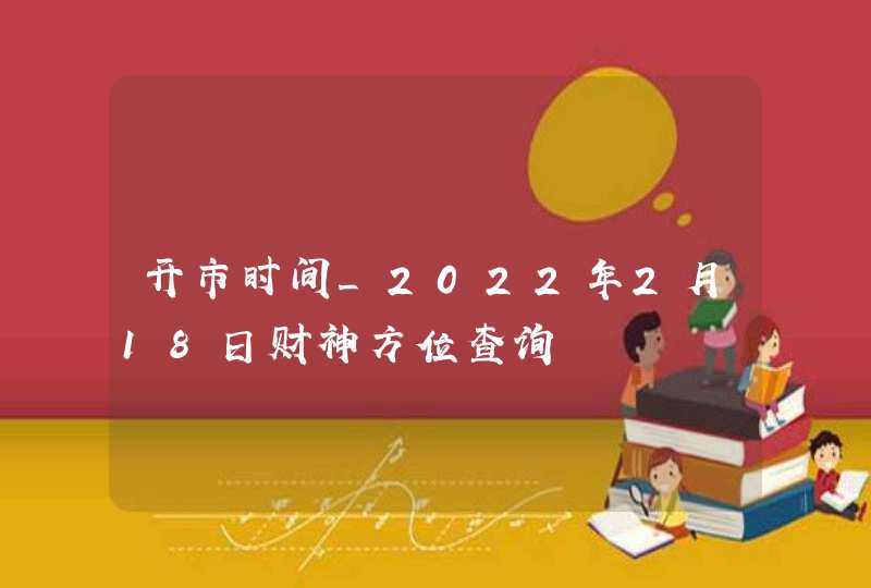 开市时间_2022年2月18日财神方位查询,第1张